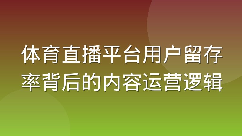 体育直播平台用户留存率背后的内容运营逻辑