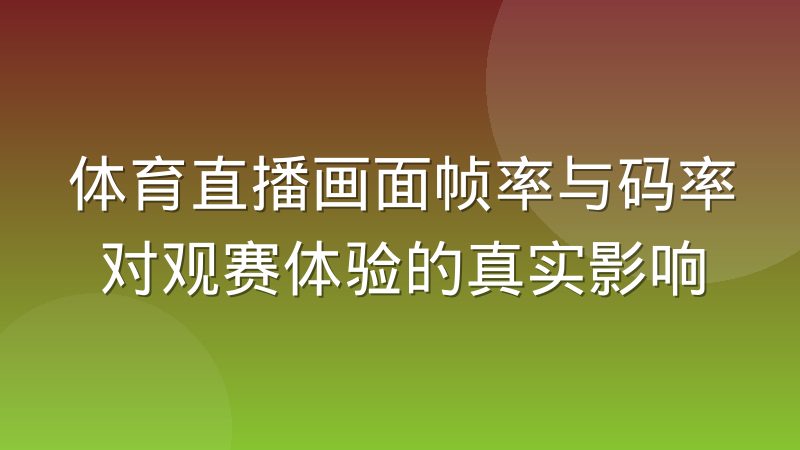 体育直播画面帧率与码率对观赛体验的真实影响