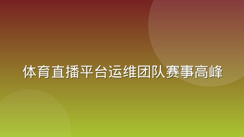 体育直播平台运维团队赛事高峰期排班与告警响应机制怎么运作